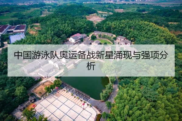 中国游泳队奥运备战新星涌现与强项分析